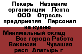 Пекарь › Название организации ­ Лента, ООО › Отрасль предприятия ­ Персонал на кухню › Минимальный оклад ­ 32 000 - Все города Работа » Вакансии   . Чувашия респ.,Алатырь г.